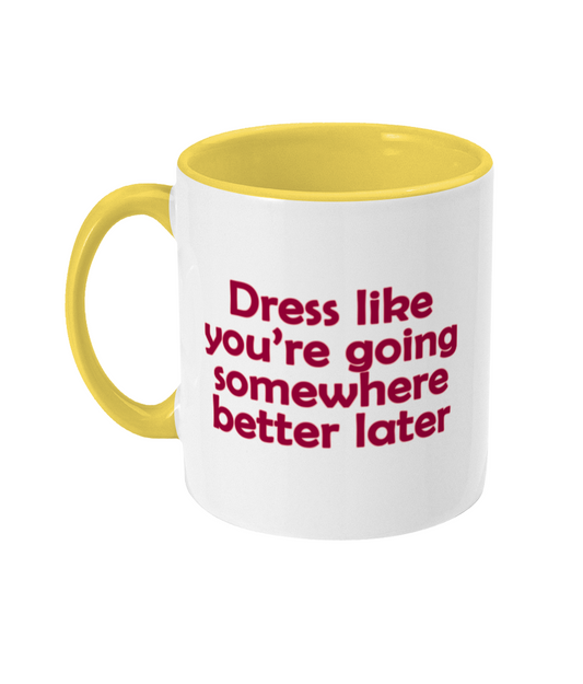 Dress Like You're Going Somewhere Better Later Mug Bowers Typography